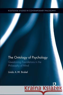 The Ontology of Psychology: Questioning Foundations in the Philosophy of Mind Linda A. W. Brakel 9781138209633