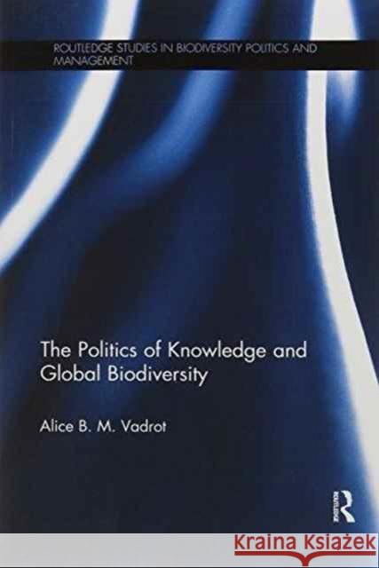 The Politics of Knowledge and Global Biodiversity Alice B. M. Vadrot 9781138209879 Routledge