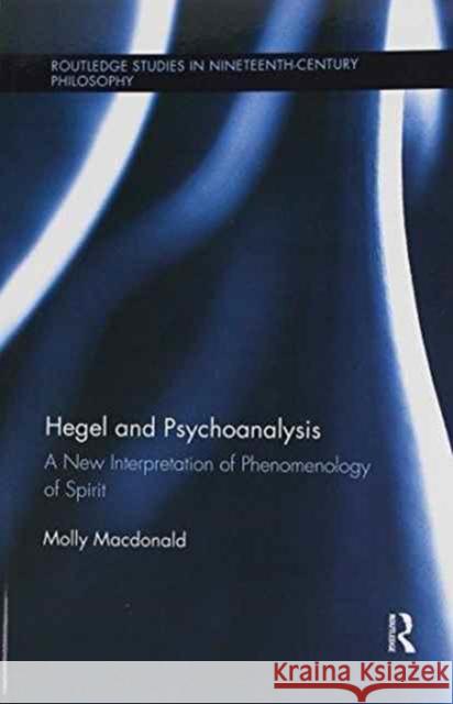 Hegel and Psychoanalysis: A New Interpretation of Phenomenology of Spirit MacDonald, Molly 9781138210189 Routledge