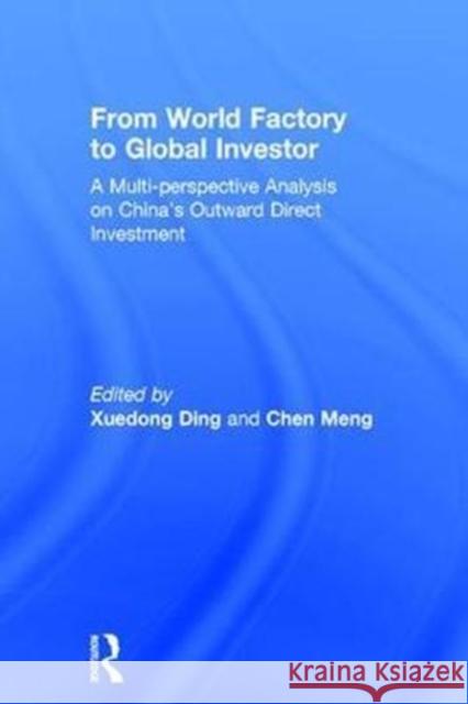 From World Factory to Global Investor: A Multi-Perspective Analysis on China's Outward Direct Investment Xuedong Ding Chen Meng 9781138210233 Routledge
