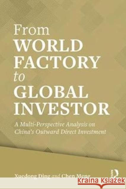 From World Factory to Global Investor: A Multi-Perspective Analysis on China's Outward Direct Investment Xuedong Ding Chen Meng 9781138210240