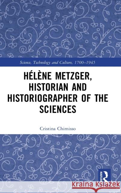 Hélène Metzger, Historian and Historiographer of the Sciences Chimisso, Cristina 9781138210394 Routledge