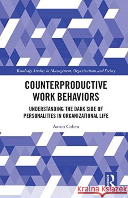 Counterproductive Work Behaviors: Understanding the Dark Side of Personalities in Organizational Life Cohen, Aaron 9781138210653