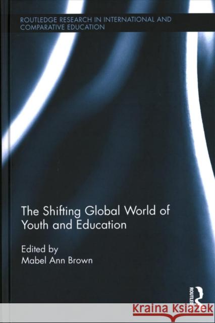 The Shifting Global World of Youth and Education Mabel Ann Brown 9781138210745