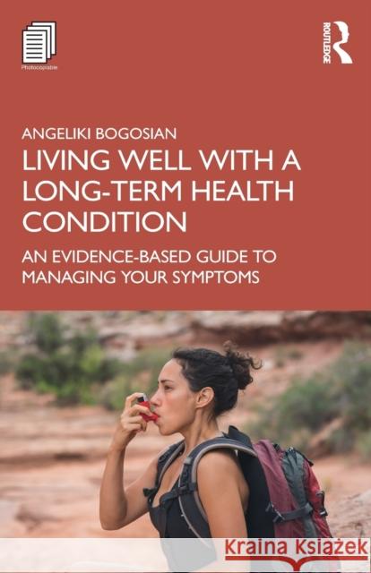 Living Well with a Long-Term Health Condition: An Evidence-Based Guide to Managing Your Symptoms Bogosian, Angeliki 9781138211131 Routledge