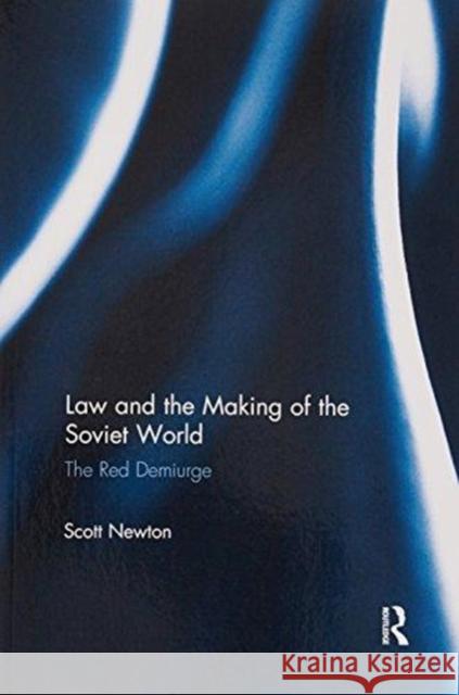 Law and the Making of the Soviet World: The Red Demiurge Scott Newton 9781138211247