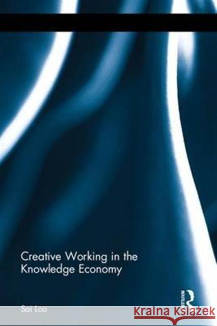 Creative Working in the Knowledge Economy Sai Loo 9781138211391 Routledge