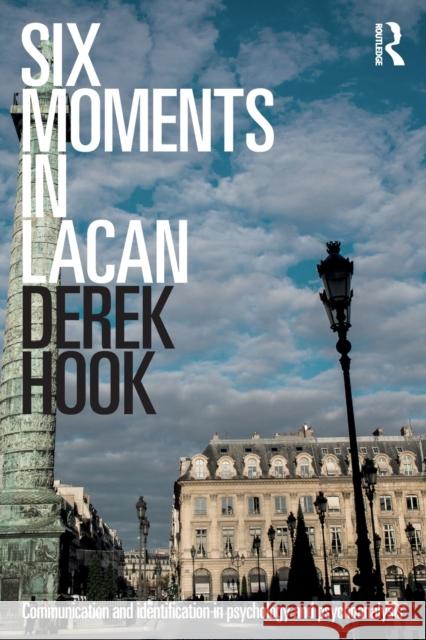 Six Moments in Lacan: Communication and Identification in Psychology and Psychoanalysis Derek Hook 9781138211612