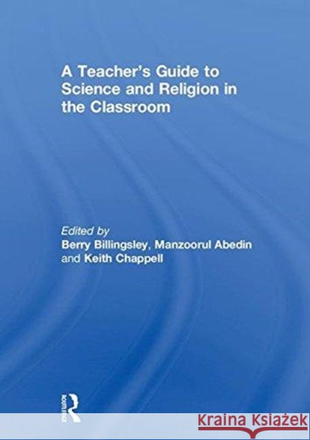 A Teacher's Guide to Science and Religion in the Classroom Berry Billingsley 9781138211810 Routledge