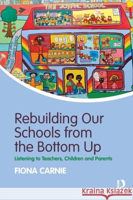Rebuilding Our Schools from the Bottom Up: Listening to Teachers, Children and Parents Carnie, Fiona (Education Consultant, UK) 9781138211889 