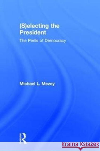 (S)Electing the President: The Perils of Democracy Mezey, Michael L. 9781138212251