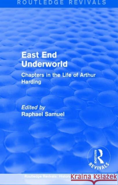 East End Underworld (1981): Chapters in the Life of Arthur Harding Samuel, Raphael 9781138212282 Routledge