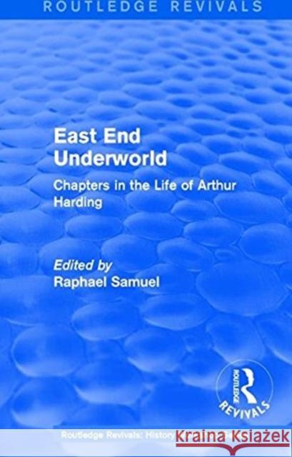 Routledge Revivals: East End Underworld (1981): Chapters in the Life of Arthur Harding Samuel, Raphael 9781138212299