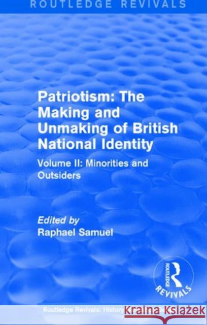 Routledge Revivals: Patriotism: The Making and Unmaking of British National Identity (1989): Volume II: Minorities and Outsiders Raphael Samuel 9781138212398 Routledge
