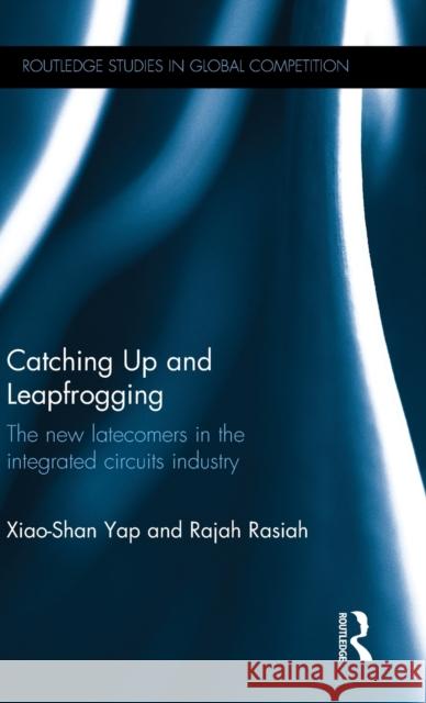 Catching Up and Leapfrogging: The new latecomers in the integrated circuits industry Yap, Xiao-Shan 9781138212787 Routledge