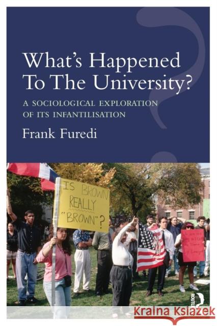 What's Happened To The University?: A sociological exploration of its infantilisation Furedi, Frank 9781138212930