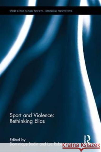 Sport and Violence: Rethinking Elias Dominique Bodin Luc Robene 9781138213005 Routledge