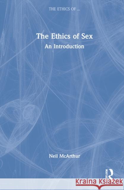 The Ethics of Sex: An Introduction McArthur, Neil 9781138213203