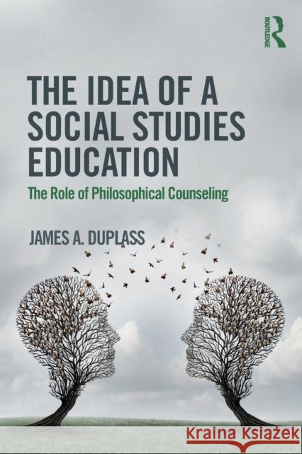 The Idea of a Social Studies Education: The Role of Philosophical Counseling James Duplass 9781138213418 Routledge