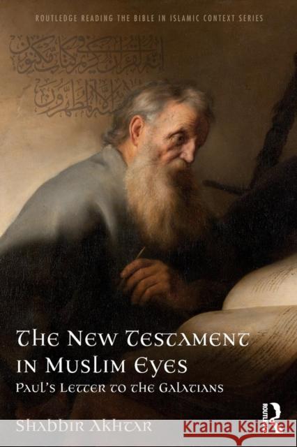 The New Testament in Muslim Eyes: Paul's Letter to the Galatians Akhtar, Shabbir 9781138213494