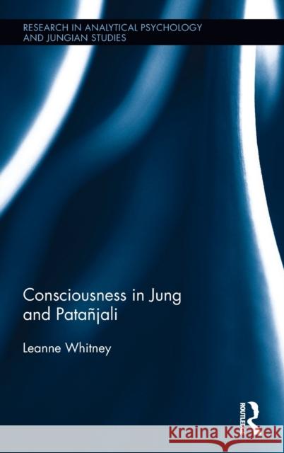 Consciousness in Jung and Patanjali Leanne Whitney 9781138213524 Routledge