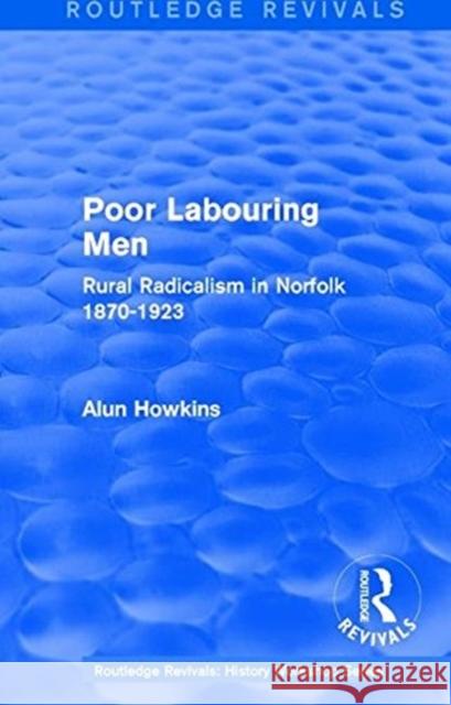 Routledge Revivals: Poor Labouring Men (1985): Rural Radicalism in Norfolk 1870-1923 Howkins, Alun 9781138213661 Taylor and Francis