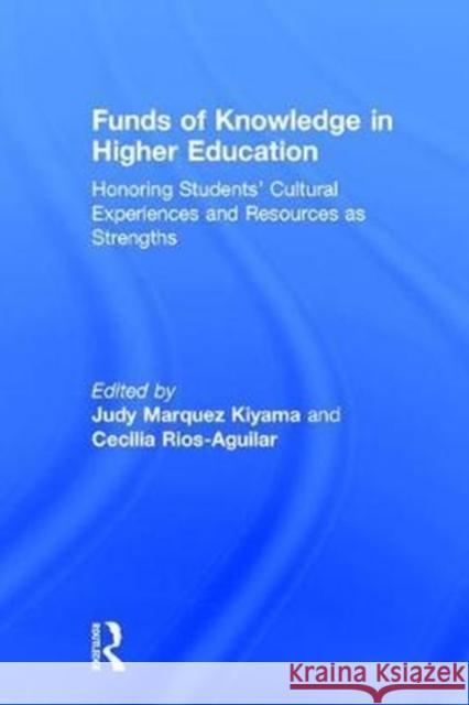 Funds of Knowledge in Higher Education: Honoring Students' Cultural Experiences and Resources as Strengths Judy Marquez Kiyama Cecilia Rios-Aguilar 9781138213838
