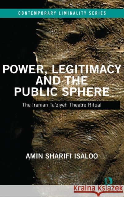 Power, Legitimacy and the Public Sphere: The Iranian Ta'ziyeh Theatre Ritual Amin Sharifi Isaloo 9781138213883 Routledge