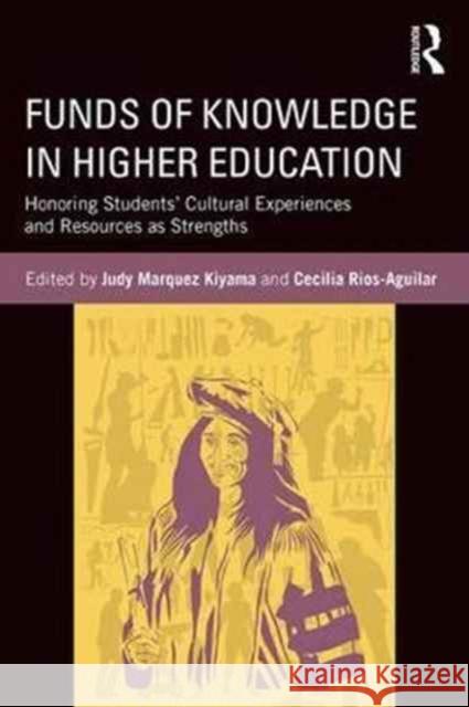 Funds of Knowledge in Higher Education: Honoring Students' Cultural Experiences and Resources as Strengths Judy Marquez Kiyama Cecilia Rios-Aguilar 9781138213890
