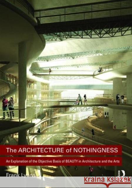The Architecture of Nothingness: An Explanation of the Objective Basis of Beauty in Architecture and the Arts Frank Lyons 9781138214125