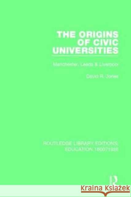 The Origins of Civic Universities: Manchester, Leeds and Liverpool David R. Jones 9781138214163 Routledge