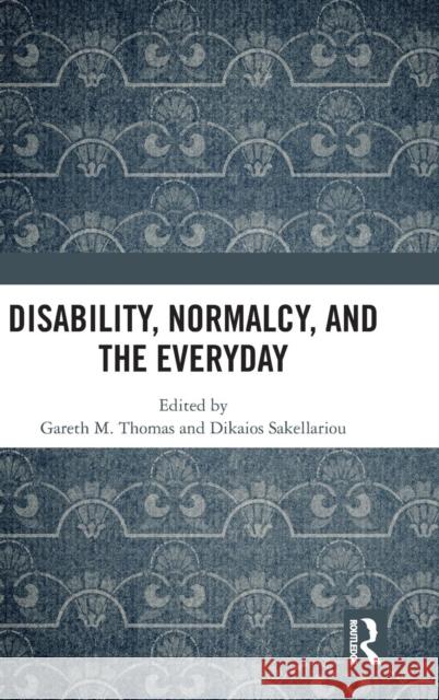 Disability, Normalcy, and the Everyday Gareth M. Thomas Dikaios Sakellariou 9781138214217 Routledge