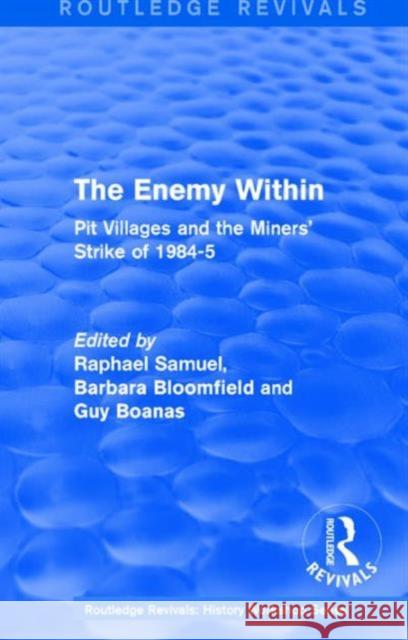 Routledge Revivals: The Enemy Within (1986): Pit Villages and the Miners' Strike of 1984-5 Raphael Samuel Barbara Bloomfield Guy Boanas 9781138214262 Routledge
