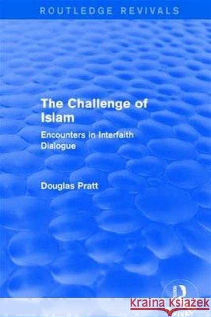 Routledge Revivals: The Challenge of Islam (2005): Encounters in Interfaith Dialogue Douglas Pratt 9781138214354