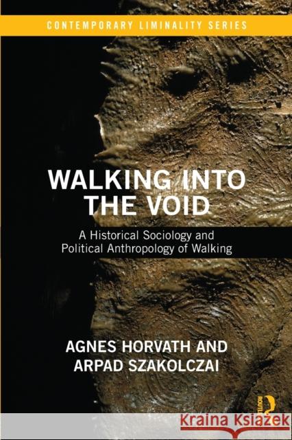 Walking into the Void: A Historical Sociology and Political Anthropology of Walking Szakolczai, Arpad 9781138214491 Routledge