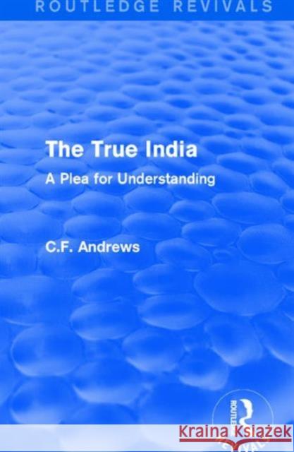 Routledge Revivals: The True India (1939): A Plea for Understanding C. F. Andrews 9781138214538 Routledge