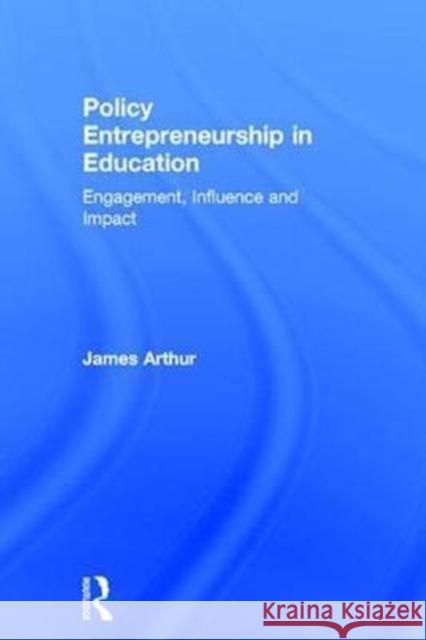 Policy Entrepreneurship in Education: Engagement, Influence and Impact James Arthur (University of Birmingham, UK) 9781138214590 Taylor & Francis Ltd