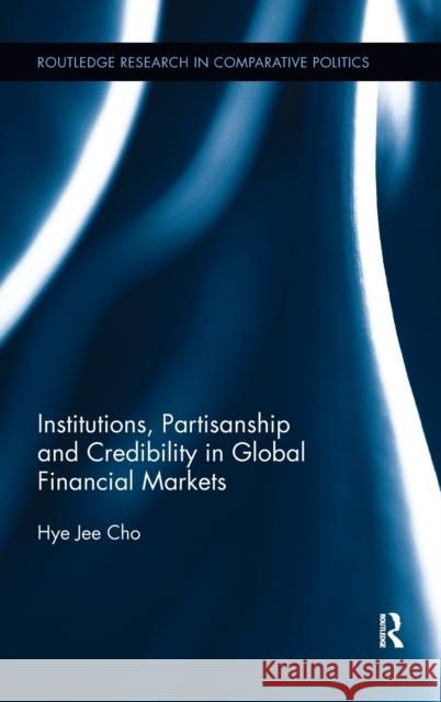 Institutions, Partisanship and Credibility in Global Financial Markets Hye Jee Cho 9781138214859 Routledge