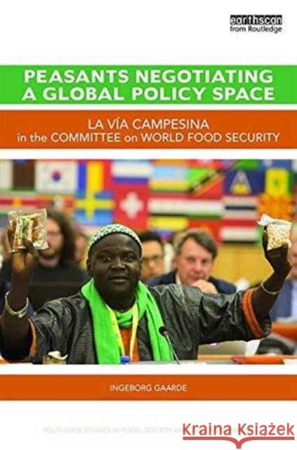 Peasants Negotiating a Global Policy Space: La Via Campesina in the Committee on World Food Security Ingeborg Gaarde 9781138214873 Routledge