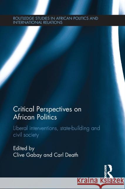 Critical Perspectives on African Politics: Liberal interventions, state-building and civil society Gabay, Clive 9781138214903