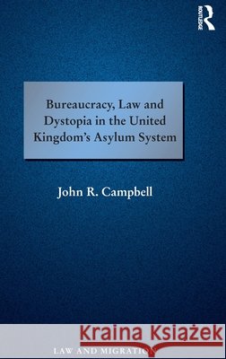Bureaucracy, Law and Dystopia in the United Kingdom's Asylum System John R. Campbell 9781138214958