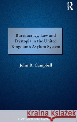 Bureaucracy, Law and Dystopia in the United Kingdom's Asylum System John R. Campbell 9781138214958 Routledge