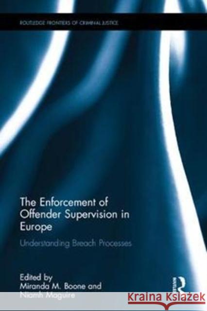 The Enforcement of Offender Supervision in Europe: Understanding Breach Processes Miranda Boone, Niamh Maguire 9781138215153 Taylor & Francis Ltd