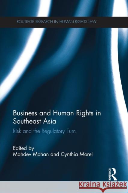 Business and Human Rights in Southeast Asia: Risk and the Regulatory Turn Mahdev Mohan Cynthia Morel 9781138215252 Routledge