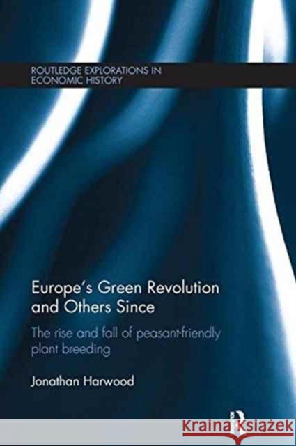 Europe's Green Revolution and Others Since: The Rise and Fall of Peasant-Friendly Plant Breeding Jonathan Harwood 9781138215290 Routledge