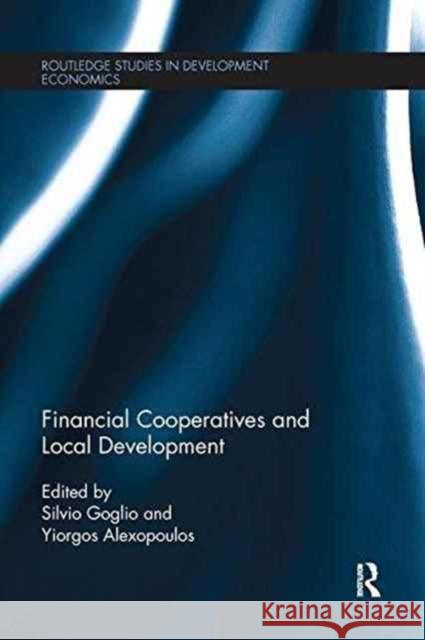 Financial Cooperatives and Local Development Silvio Goglio Yiorgos Alexopoulos 9781138215344 Routledge