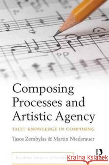 Composing Processes and Artistic Agency: Tacit Knowledge in Composing Zembylas, Tasos|||Niederauer, Martin 9781138215498 Routledge Advances in Sociology