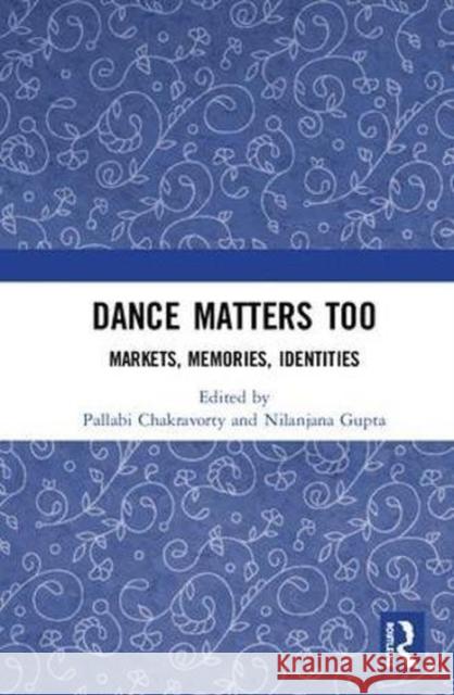 Dance Matters Too: Markets, Memories, Identities Pallabi Chakravorty Nilanjana Gupta 9781138215511 Routledge Chapman & Hall