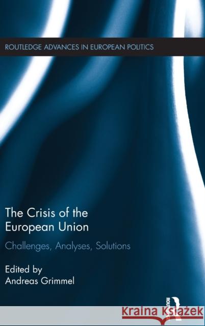 The Crisis of the European Union: Challenges, Analyses, Solutions Andreas Grimmel 9781138215641 Routledge