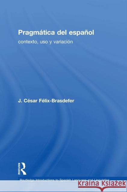 Pragmática del Español: Contexto, USO Y Variación Félix-Brasdefer, J. César 9781138215795